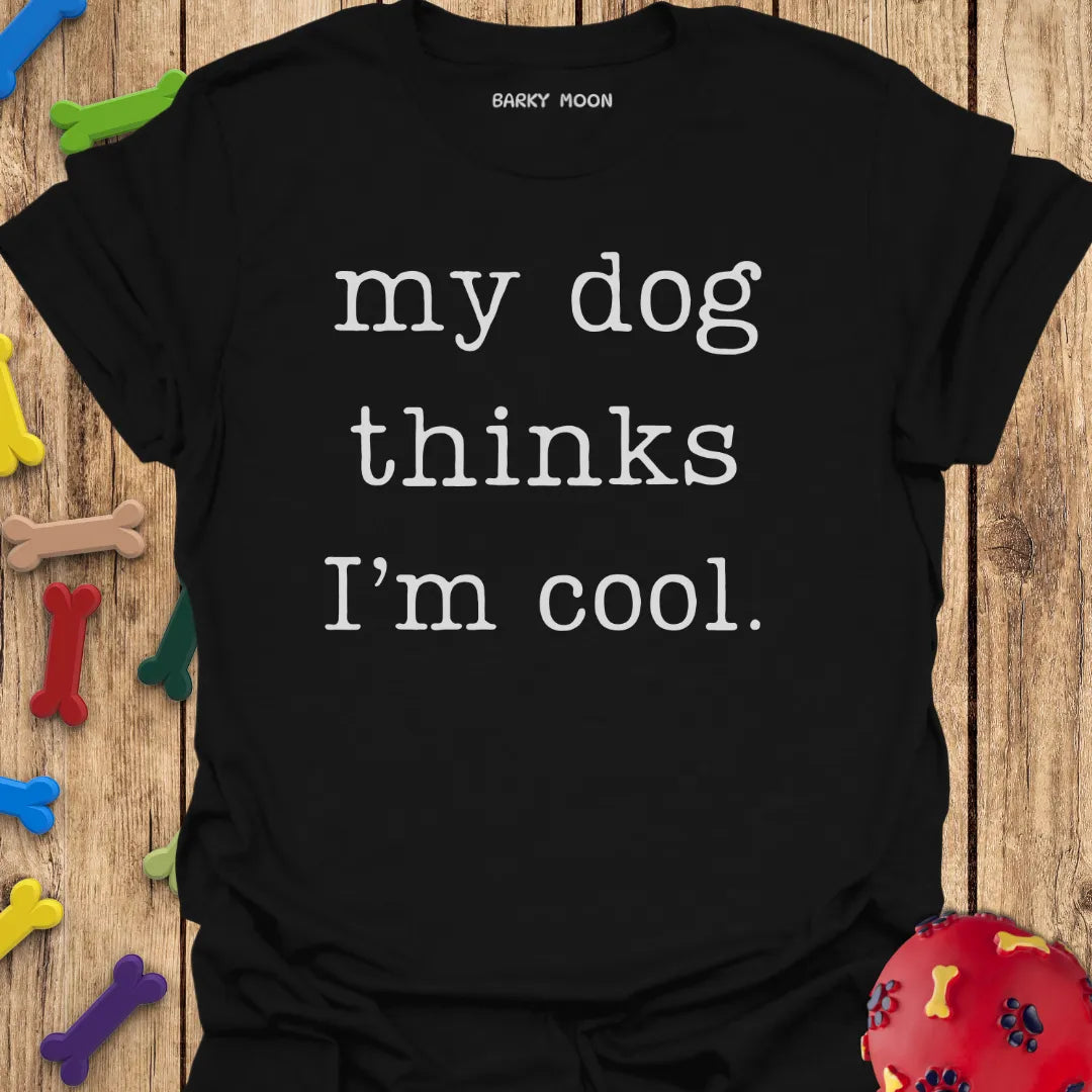 My Dog Thinks I'm Cool T-Shirt