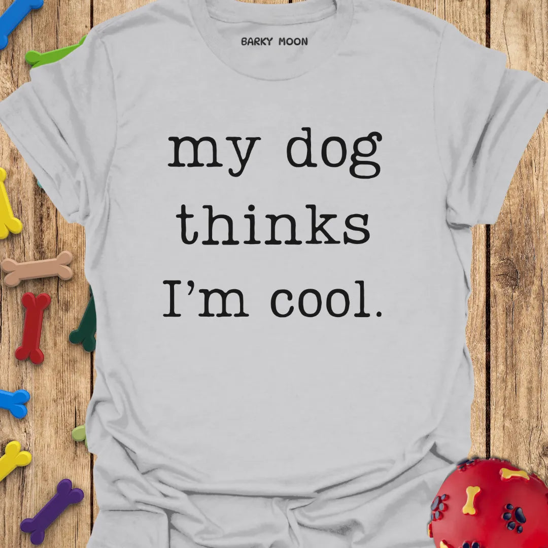 My Dog Thinks I'm Cool T-Shirt