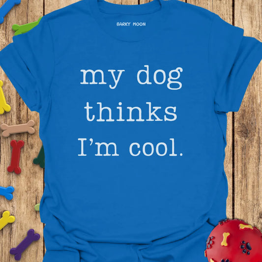 My Dog Thinks I'm Cool T-Shirt