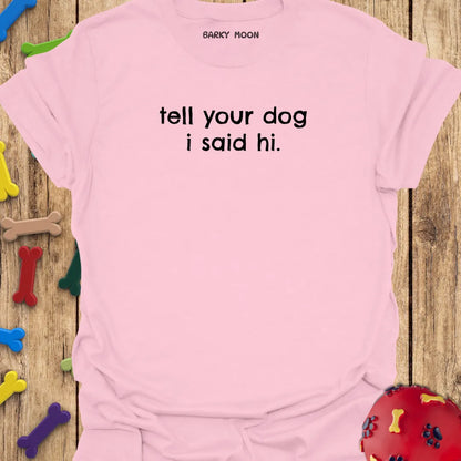 Tell Your Dog I Said Hi T-Shirt