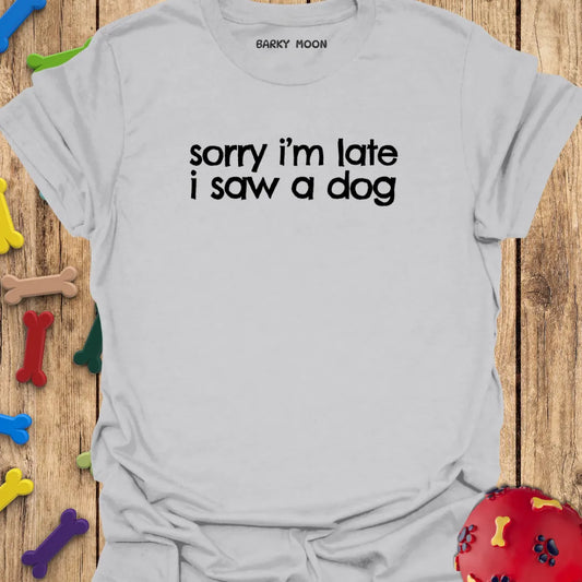 Sorry I’m Late I Saw A Dog T-Shirt