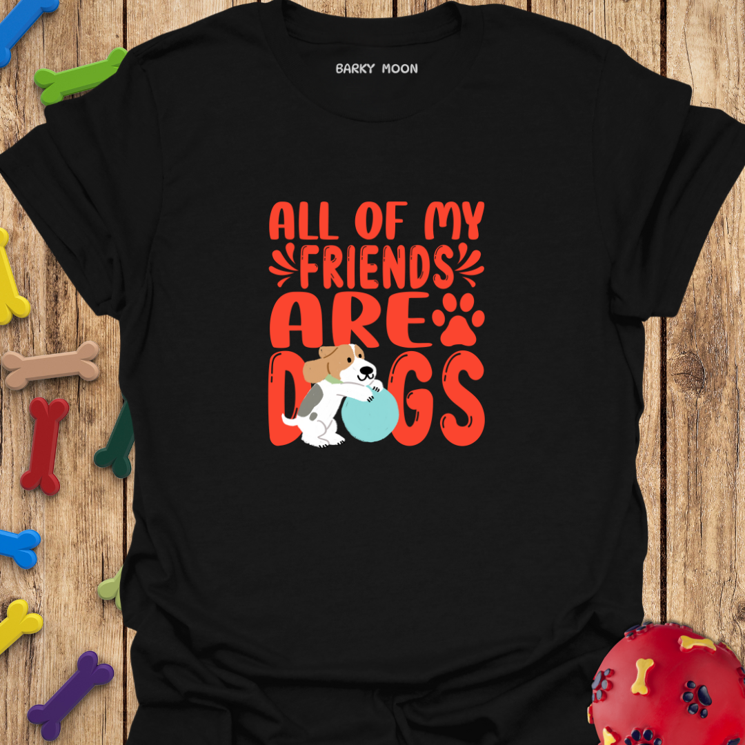 All Of My Friends Are Dogs T-Shirt