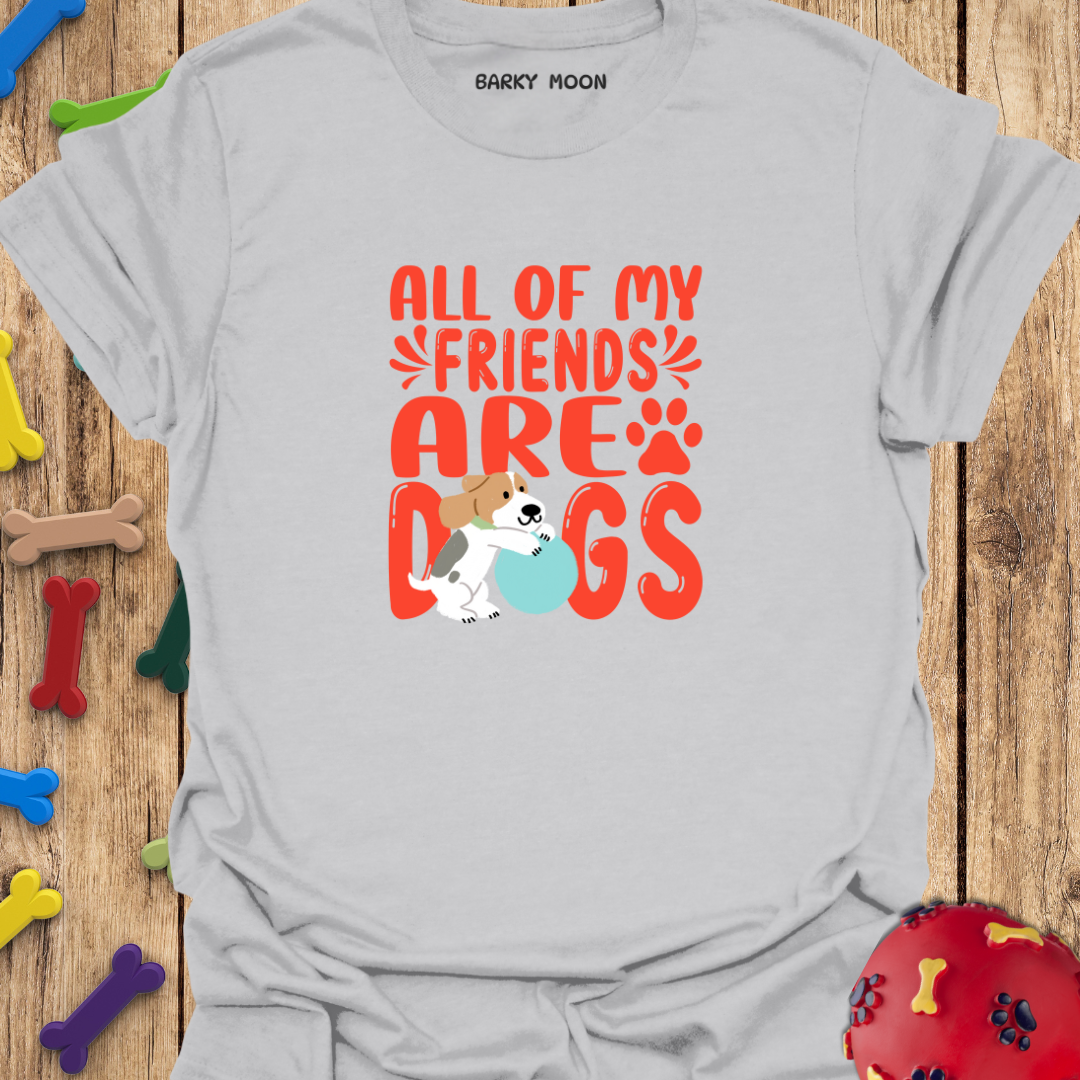 All Of My Friends Are Dogs T-Shirt