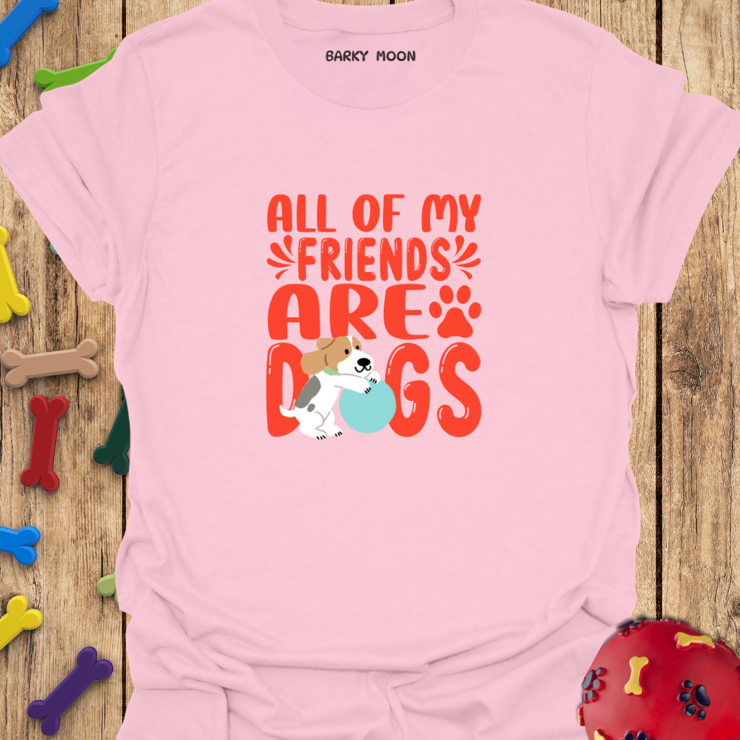 All Of My Friends Are Dogs T-Shirt