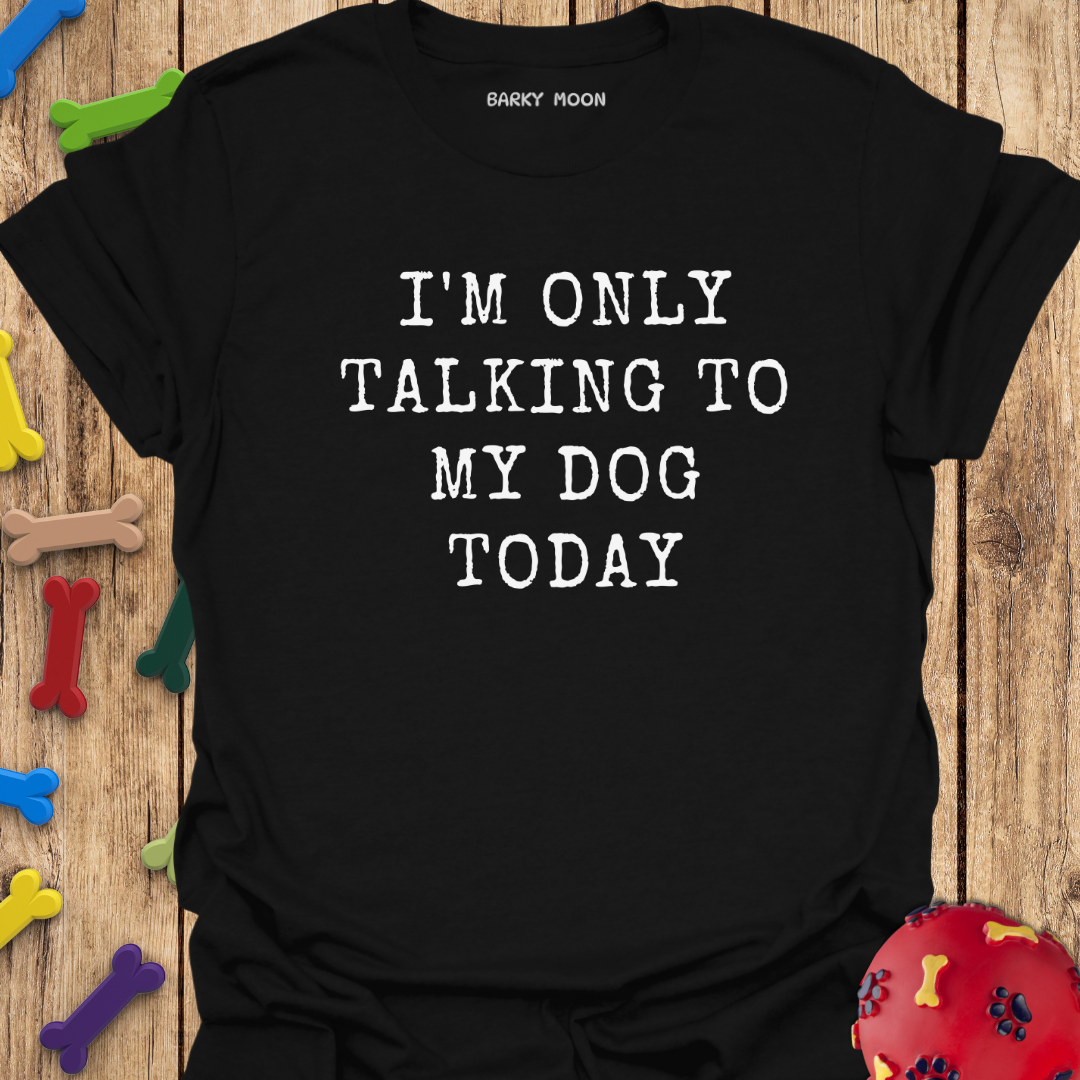 I’m Only Talking To My Dog Today T-Shirt