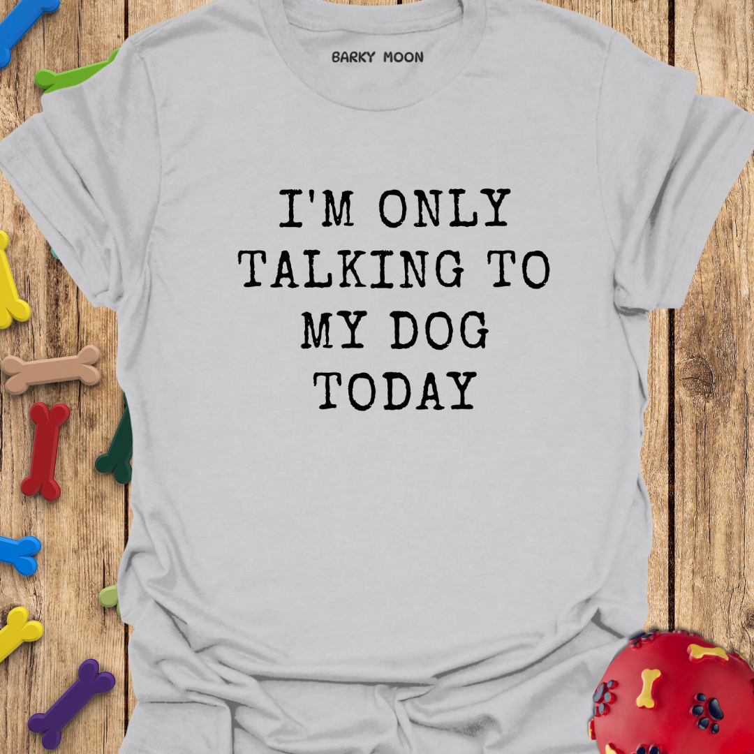 I’m Only Talking To My Dog Today T-Shirt