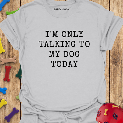 I’m Only Talking To My Dog Today T-Shirt