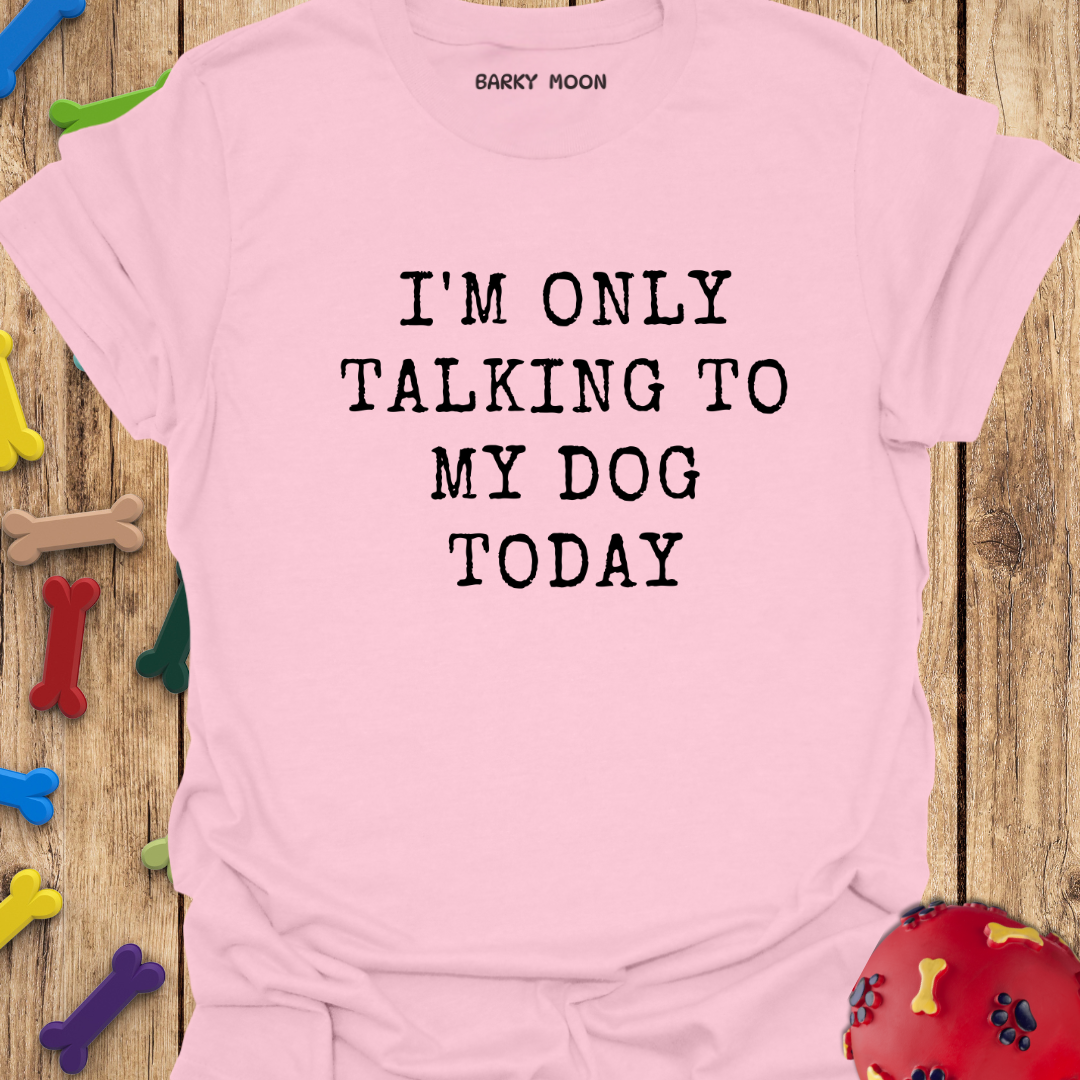 I’m Only Talking To My Dog Today T-Shirt