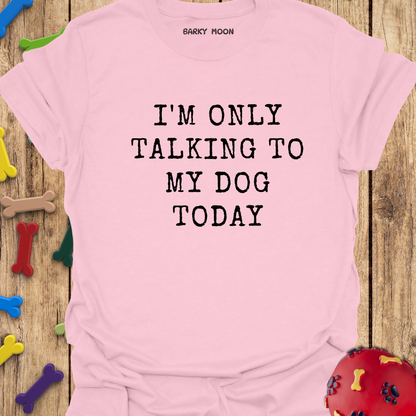 I’m Only Talking To My Dog Today T-Shirt