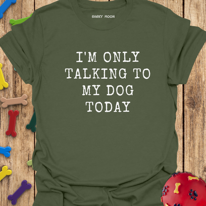 I’m Only Talking To My Dog Today T-Shirt