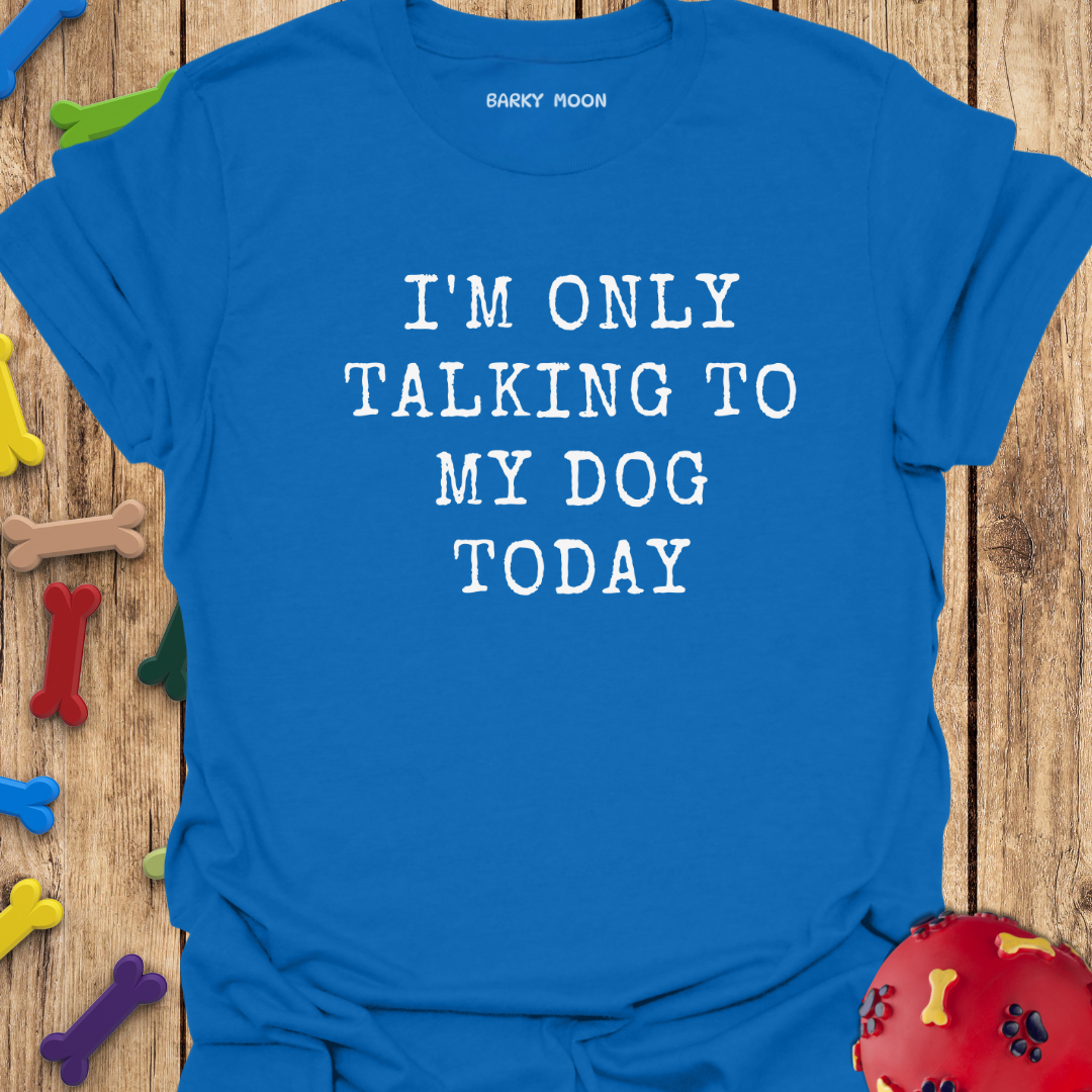 I’m Only Talking To My Dog Today T-Shirt